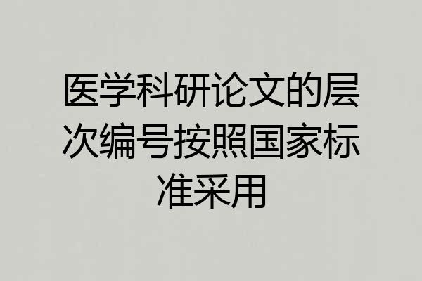 医学科研论文的层次编号按照国家标准采用