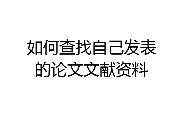 如何查找自己发表的论文文献资料