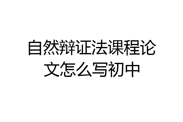 自然辩证法课程论文怎么写初中