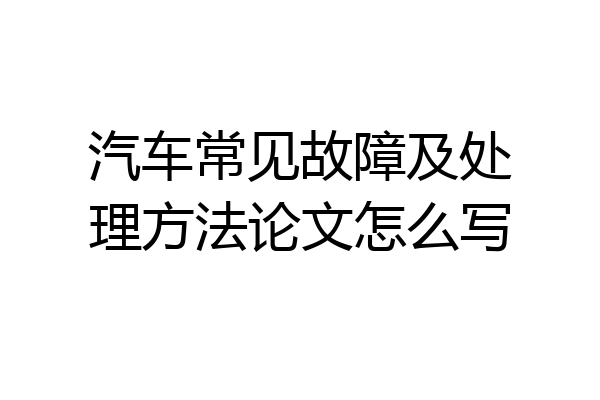 汽车常见故障及处理方法论文怎么写
