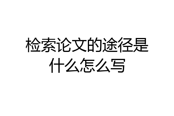 检索论文的途径是什么怎么写