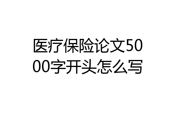 医疗保险论文5000字开头怎么写