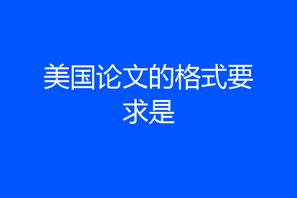 美国论文的格式要求是