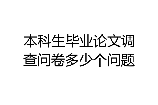 本科生毕业论文调查问卷多少个问题