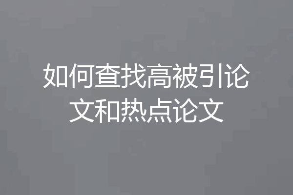 如何查找高被引论文和热点论文