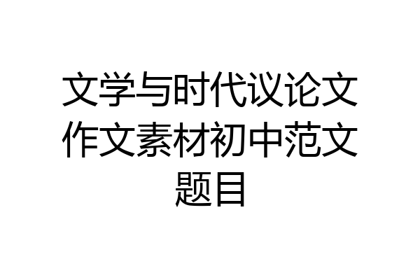 文学与时代议论文作文素材初中范文题目