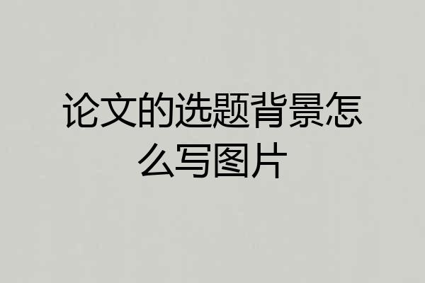 论文的选题背景怎么写图片