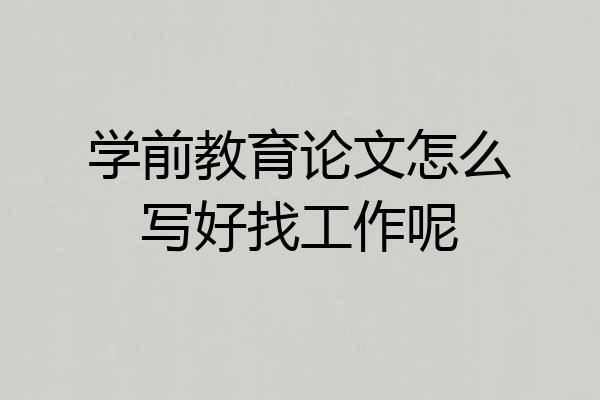 学前教育论文怎么写好找工作呢
