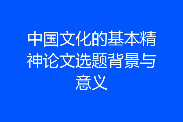中国文化的基本精神论文选题背景与意义