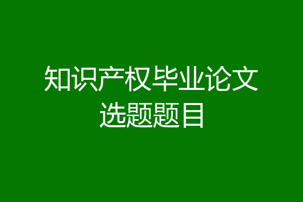 知识产权毕业论文选题题目