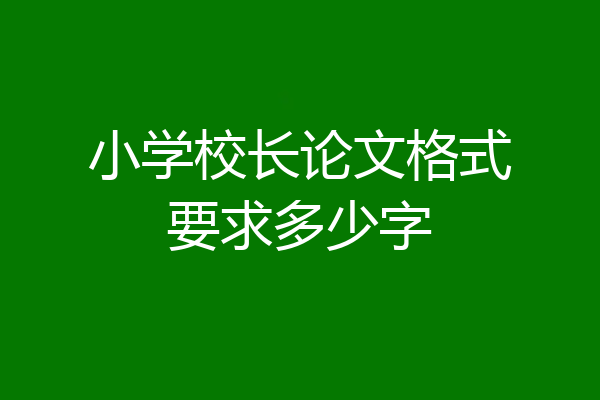 小学校长论文格式要求多少字