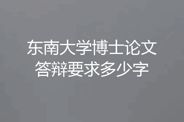 东南大学博士论文答辩要求多少字