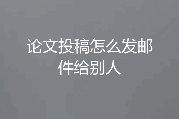 论文投稿怎么发邮件给别人