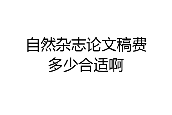 自然杂志论文稿费多少合适啊
