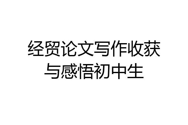 经贸论文写作收获与感悟初中生