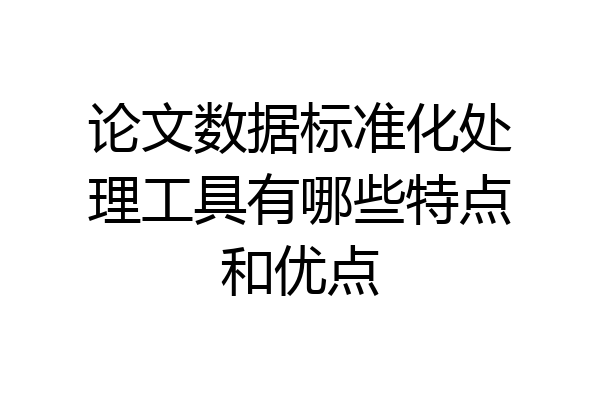 论文数据标准化处理工具有哪些特点和优点