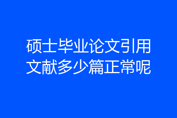 硕士毕业论文引用文献多少篇正常呢