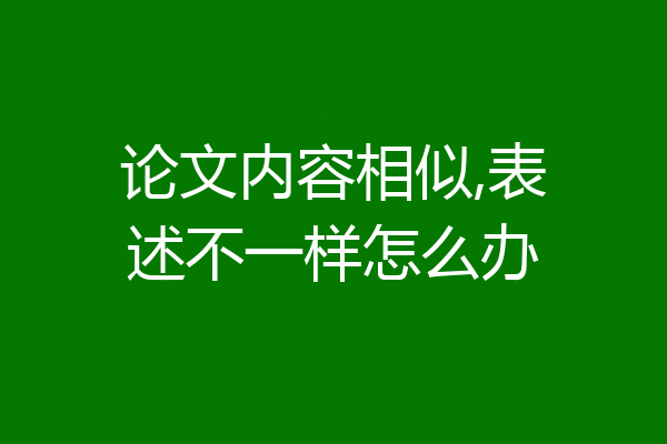 论文内容相似,表述不一样怎么办