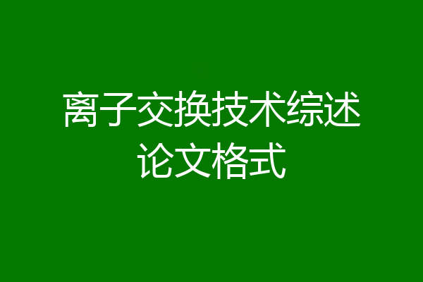 离子交换技术综述论文格式
