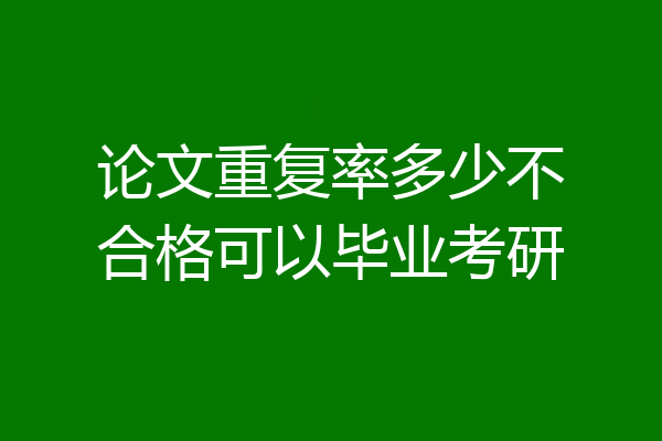 论文重复率多少不合格可以毕业考研
