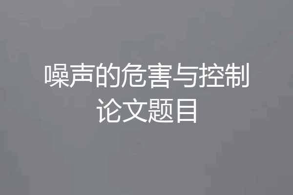 噪声的危害与控制论文题目
