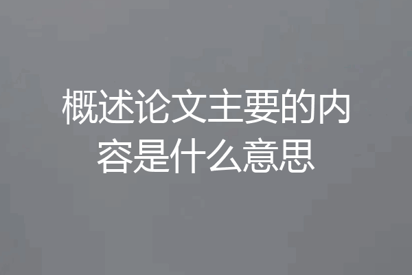 概述论文主要的内容是什么意思