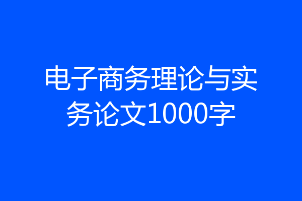 电子商务理论与实务论文1000字