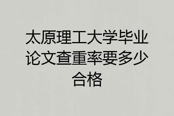 太原理工大学毕业论文查重率要多少合格