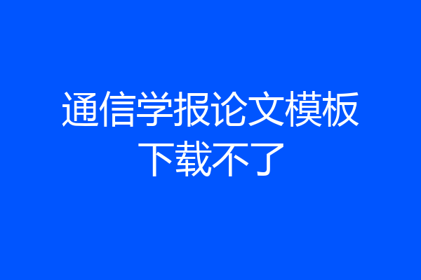 通信学报论文模板下载不了