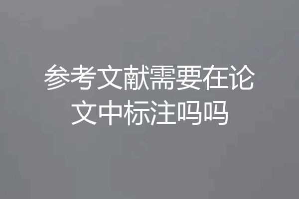 参考文献需要在论文中标注吗吗