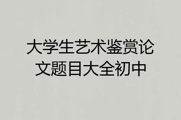 大学生艺术鉴赏论文题目大全初中