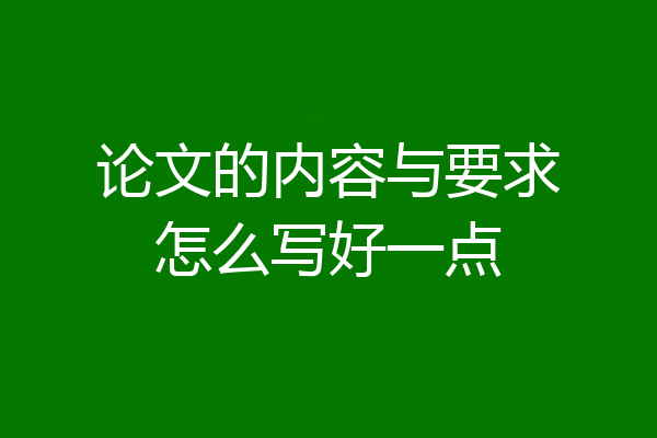 论文的内容与要求怎么写好一点