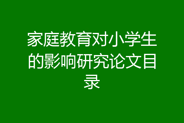 家庭教育对小学生的影响研究论文目录