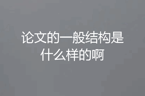 论文的一般结构是什么样的啊