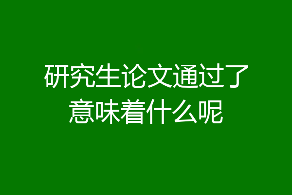 研究生论文通过了意味着什么呢