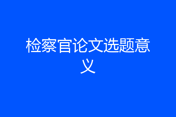 检察官论文选题意义