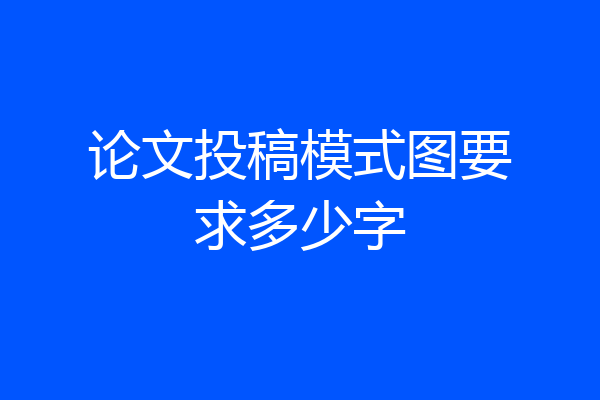 论文投稿模式图要求多少字