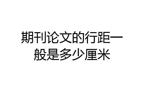 期刊论文的行距一般是多少厘米