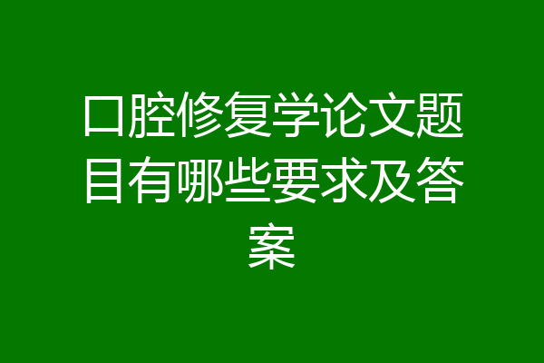 口腔修复学论文题目有哪些要求及答案