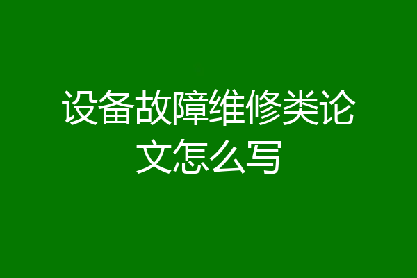 设备故障维修类论文怎么写