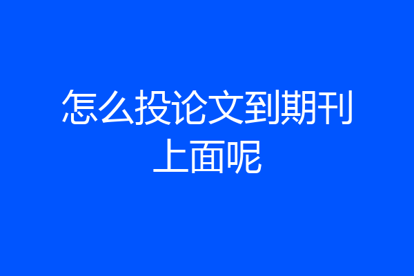 怎么投论文到期刊上面呢