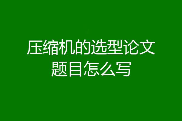 压缩机的选型论文题目怎么写