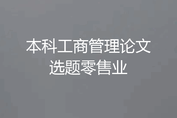 本科工商管理论文选题零售业