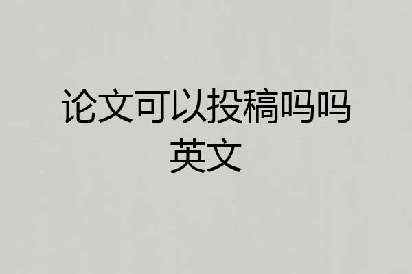 论文可以投稿吗吗英文