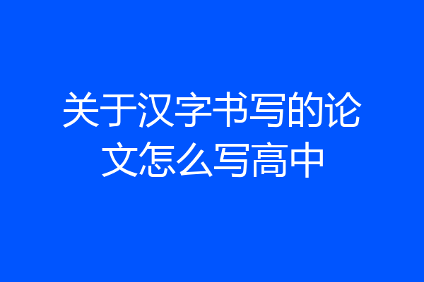 关于汉字书写的论文怎么写高中