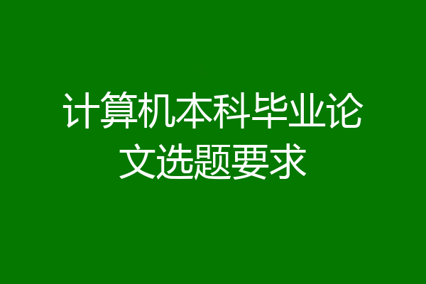 计算机本科毕业论文选题要求