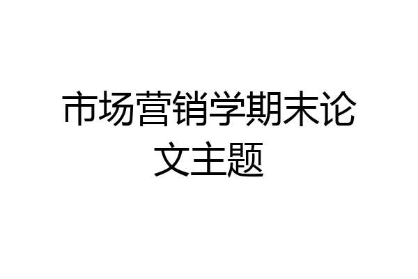 市场营销学期末论文主题