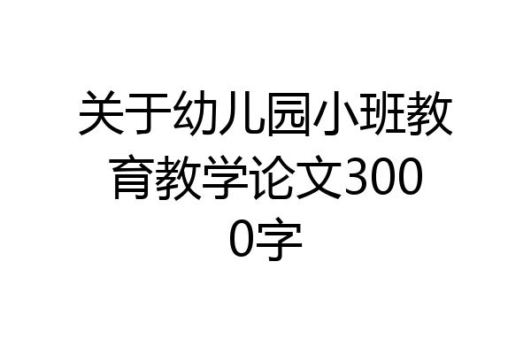 关于幼儿园小班教育教学论文3000字