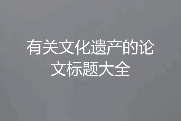 有关文化遗产的论文标题大全