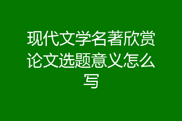 现代文学名著欣赏论文选题意义怎么写